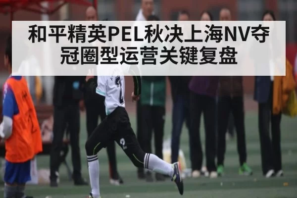 和平精英PEL秋决上海NV夺冠圈型运营关键复盘